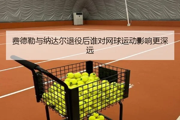 费德勒与纳达尔退役后谁对网球运动影响更深远